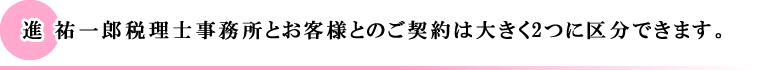 進祐一郎税理士事務所とお客様とのご契約は大きく２つに区分できます。